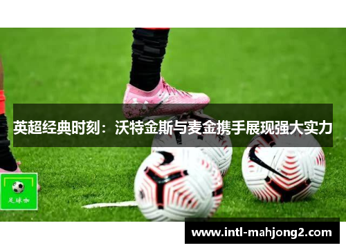 英超经典时刻:沃特金斯与麦金携手展现强大实力 英超经典时刻:沃特金斯与麦金携手展现强大实力