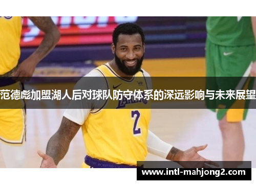 范德彪加盟湖人后对球队防守体系的深远影响与未来展望