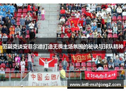 范戴克谈安菲尔德打造无畏主场氛围的秘诀与球队精神