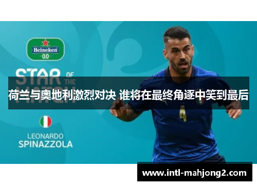 荷兰与奥地利激烈对决 谁将在最终角逐中笑到最后