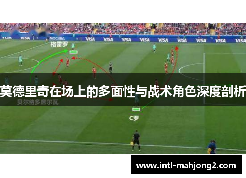 莫德里奇在场上的多面性与战术角色深度剖析