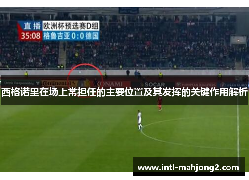 西格诺里在场上常担任的主要位置及其发挥的关键作用解析