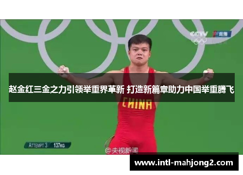 赵金红三金之力引领举重界革新 打造新篇章助力中国举重腾飞