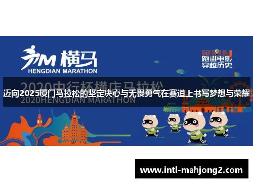 迈向2025厦门马拉松的坚定决心与无畏勇气在赛道上书写梦想与荣耀