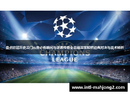 盘点欧冠历史冷门比赛必看瞬间与逆袭传奇全总结深度解析经典对决与战术转折