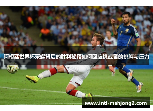 阿根廷世界杯荣耀背后的胜利秘籍如何回应挑战者的挑衅与压力 阿根廷世界杯荣耀背后的胜利秘籍如何回应挑战者的挑衅与压力