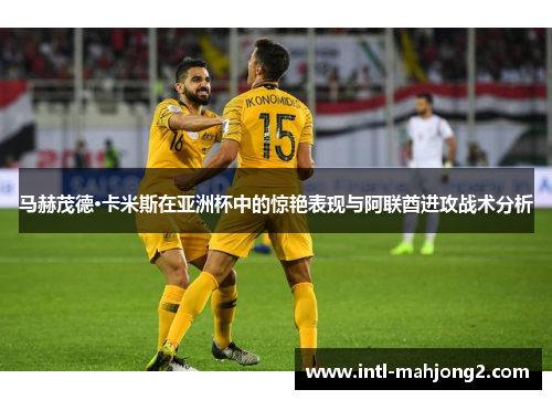 马赫茂德·卡米斯在亚洲杯中的惊艳表现与阿联酋进攻战术分析 马赫茂德·卡米斯在亚洲杯中的惊艳表现与阿联酋进攻战术分析