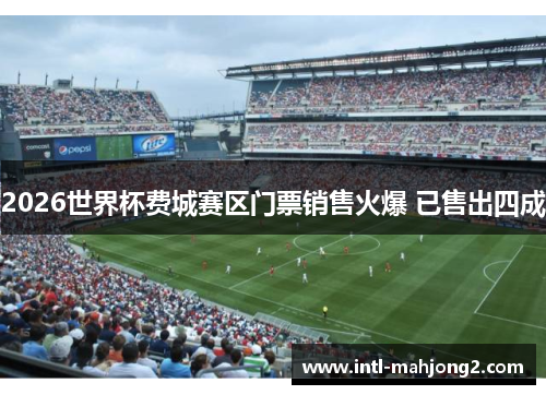 2026世界杯费城赛区门票销售火爆 已售出四成 2026世界杯费城赛区门票销售火爆 已售出四成