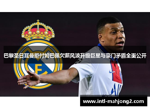 巴黎圣日耳曼拒付姆巴佩欠薪风波升级巨星与豪门矛盾全面公开 巴黎圣日耳曼拒付姆巴佩欠薪风波升级巨星与豪门矛盾全面公开