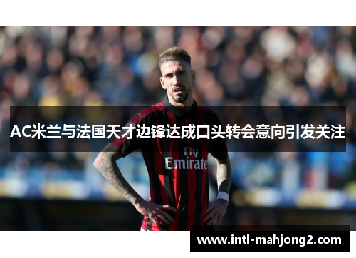 AC米兰与法国天才边锋达成口头转会意向引发关注 AC米兰与法国天才边锋达成口头转会意向引发关注
