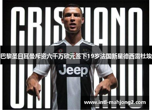 巴黎圣日耳曼斥资六千万欧元签下19岁法国新星德西雷杜埃