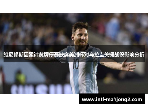 维尼修斯因累计黄牌停赛缺席美洲杯对乌拉圭关键战役影响分析