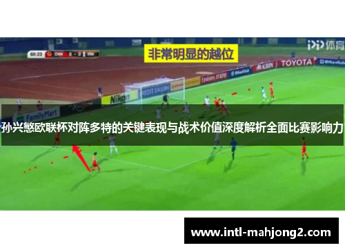 孙兴慜欧联杯对阵多特的关键表现与战术价值深度解析全面比赛影响力