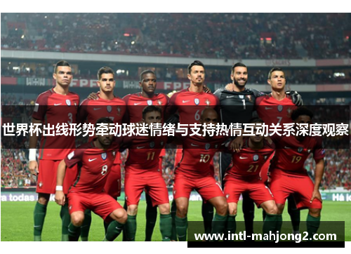 世界杯出线形势牵动球迷情绪与支持热情互动关系深度观察 世界杯出线形势牵动球迷情绪与支持热情互动关系深度观察