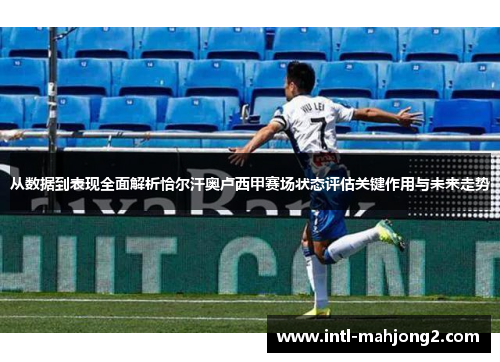 从数据到表现全面解析恰尔汗奥卢西甲赛场状态评估关键作用与未来走势