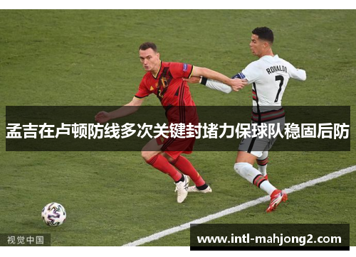孟吉在卢顿防线多次关键封堵力保球队稳固后防